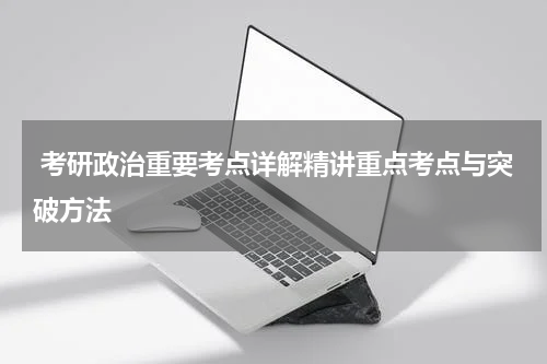  考研政治重要考点详解精讲重点考点与突破方法