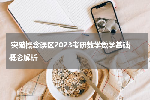  突破概念误区2023考研数学数学基础概念解析