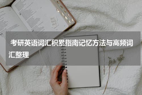  考研英语词汇积累指南记忆方法与高频词汇整理