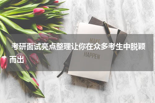  考研面试亮点整理让你在众多考生中脱颖而出