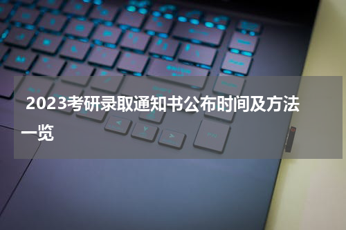  2023考研录取通知书公布时间及方法一览