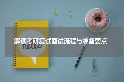  解读考研复试面试流程与准备要点