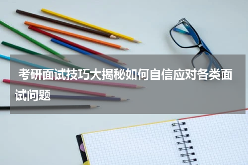  考研面试技巧大揭秘如何自信应对各类面试问题