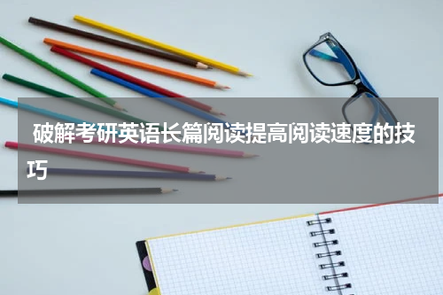  破解考研英语长篇阅读提高阅读速度的技巧