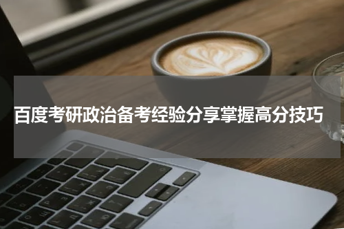  百度考研政治备考经验分享掌握高分技巧