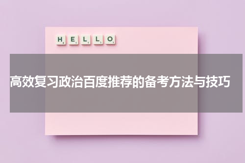 高效复习政治百度推荐的备考方法与技巧