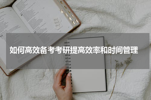  如何高效备考考研提高效率和时间管理