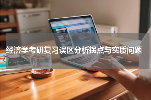  经济学考研复习误区分析拐点与实质问题