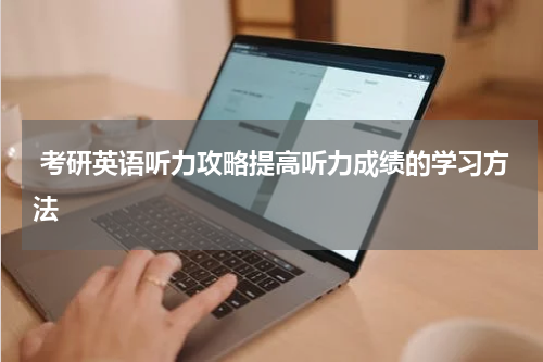  考研英语听力攻略提高听力成绩的学习方法