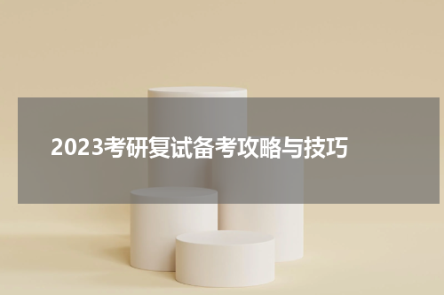  2023考研复试备考攻略与技巧