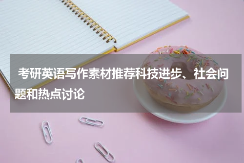  考研英语写作素材推荐科技进步、社会问题和热点讨论