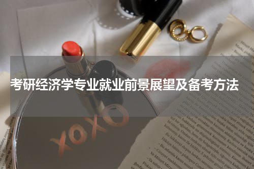  考研经济学专业就业前景展望及备考方法