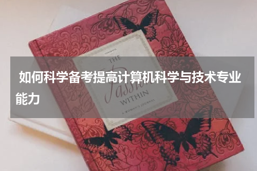  如何科学备考提高计算机科学与技术专业能力