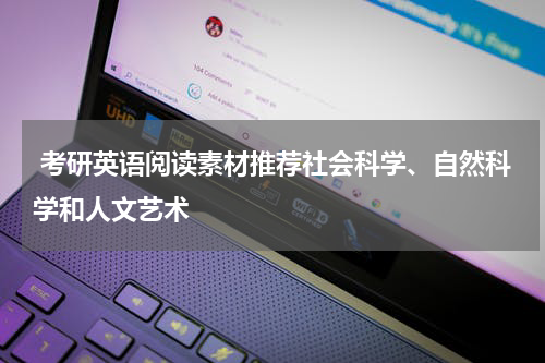  考研英语阅读素材推荐社会科学、自然科学和人文艺术
