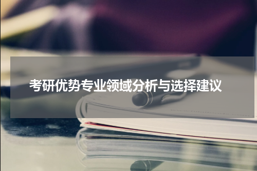  考研优势专业领域分析与选择建议