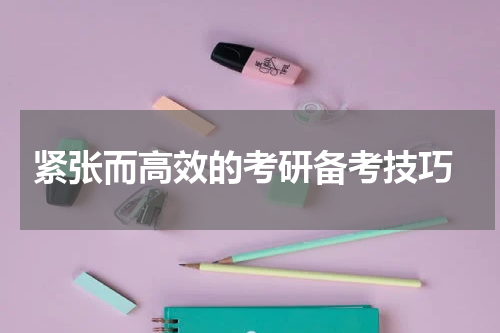  紧张而高效的考研备考技巧