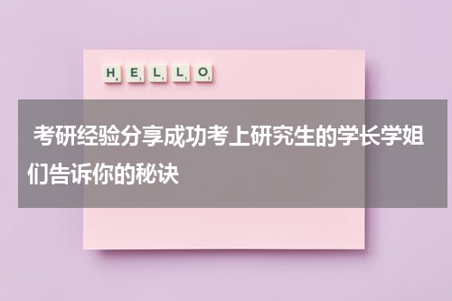  考研经验分享成功考上研究生的学长学姐们告诉你的秘诀