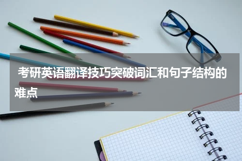  考研英语翻译技巧突破词汇和句子结构的难点