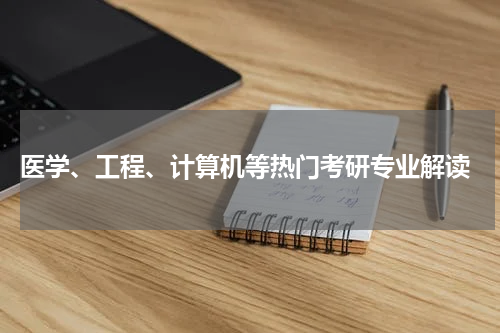  医学、工程、计算机等热门考研专业解读