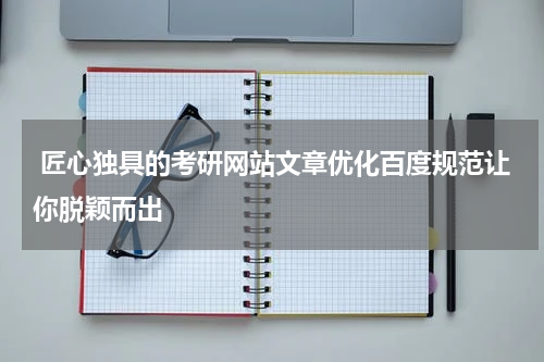  匠心独具的考研网站文章优化百度规范让你脱颖而出