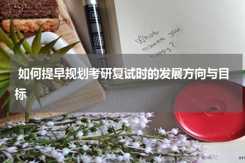  如何提早规划考研复试时的发展方向与目标