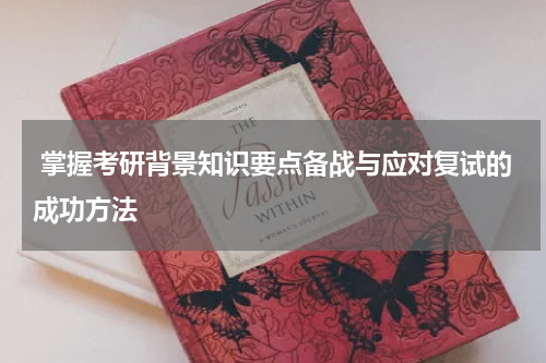  掌握考研背景知识要点备战与应对复试的成功方法