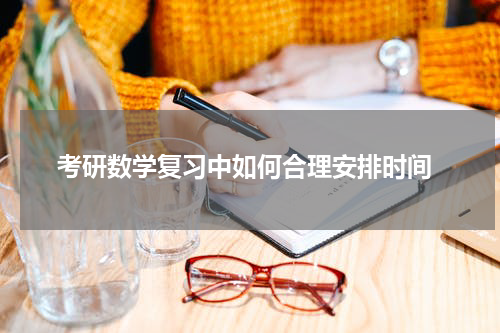  考研数学复习中如何合理安排时间