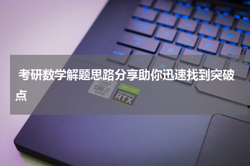  考研数学解题思路分享助你迅速找到突破点