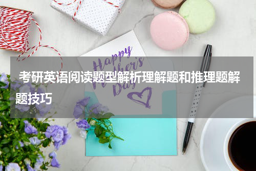  考研英语阅读题型解析理解题和推理题解题技巧