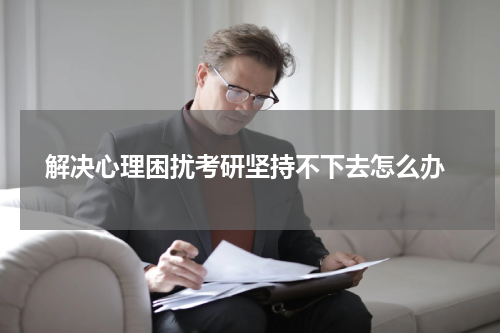  解决心理困扰考研坚持不下去怎么办
