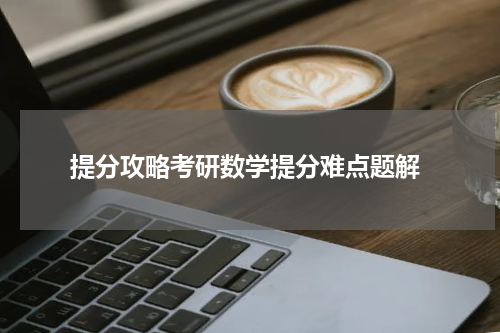  提分攻略考研数学提分难点题解