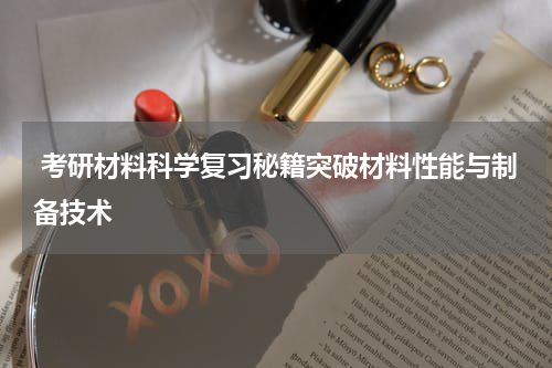  考研材料科学复习秘籍突破材料性能与制备技术