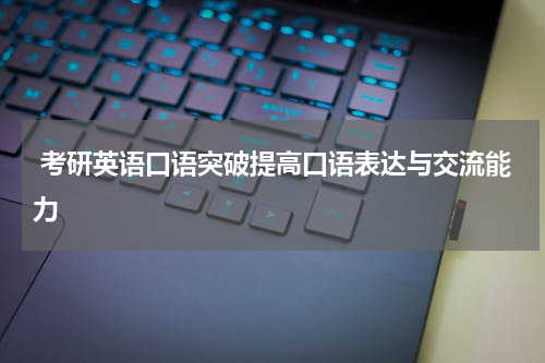  考研英语口语突破提高口语表达与交流能力