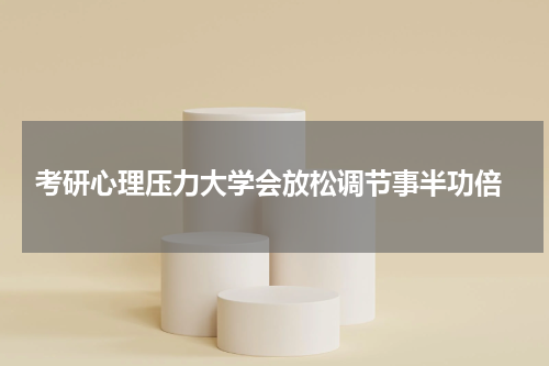  考研心理压力大学会放松调节事半功倍