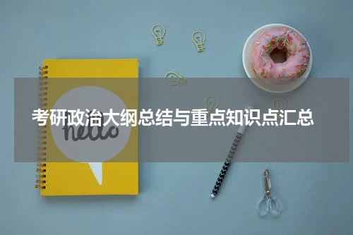  考研政治大纲总结与重点知识点汇总
