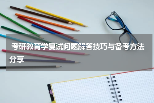 考研教育学复试问题解答技巧与备考方法分享