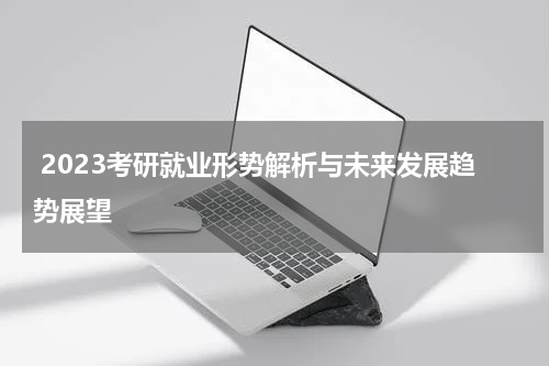  2023考研就业形势解析与未来发展趋势展望