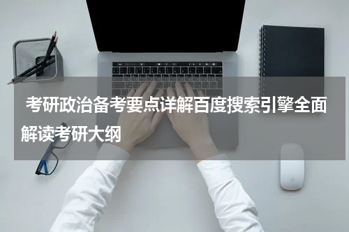  考研政治备考要点详解百度搜索引擎全面解读考研大纲
