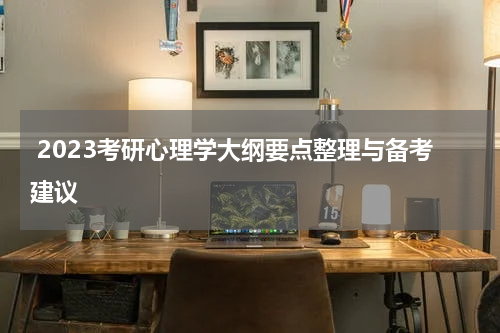  2023考研心理学大纲要点整理与备考建议