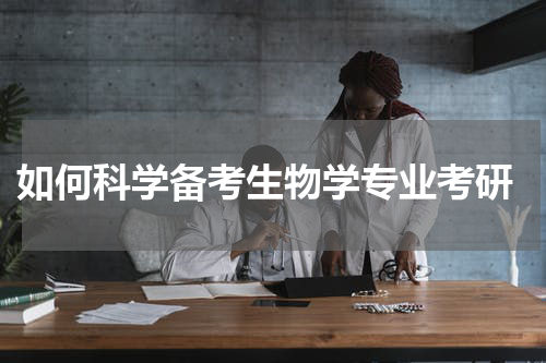 如何科学备考生物学专业考研