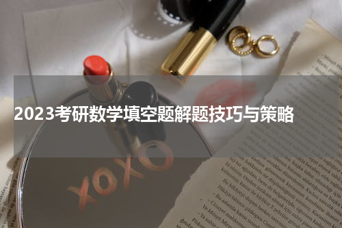  2023考研数学填空题解题技巧与策略