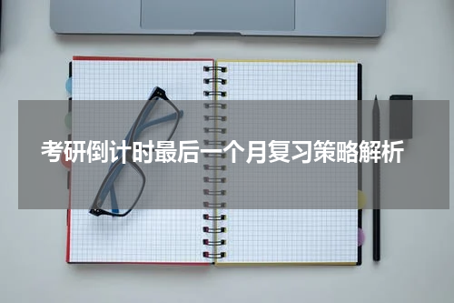  考研倒计时最后一个月复习策略解析