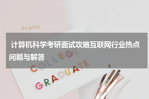  计算机科学考研面试攻略互联网行业热点问题与解答