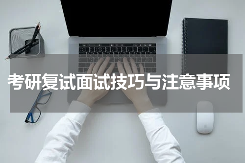  考研复试面试技巧与注意事项