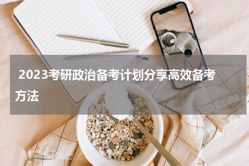  2023考研政治备考计划分享高效备考方法