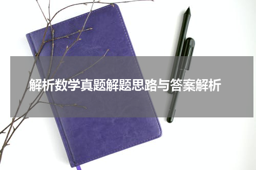  解析数学真题解题思路与答案解析