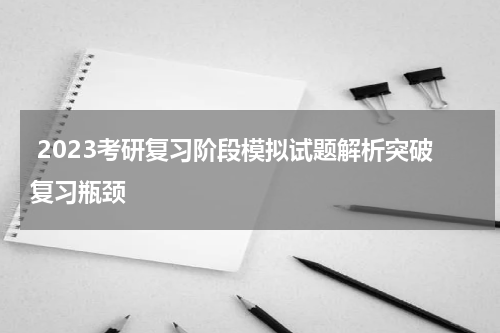 2023考研复习阶段模拟试题解析突破复习瓶颈