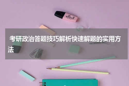  考研政治答题技巧解析快速解题的实用方法