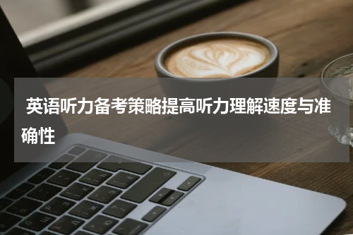  英语听力备考策略提高听力理解速度与准确性