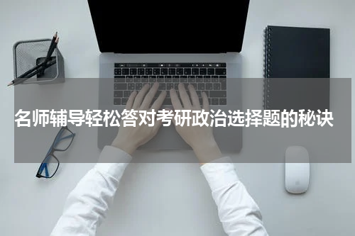  名师辅导轻松答对考研政治选择题的秘诀